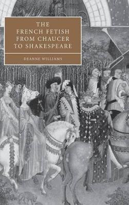 The French Fetish from Chaucer to Shakespeare by Deanne Williams 9780521832168