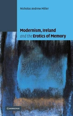 Modernism, Ireland and the Erotics of Memory by Nicholas Andrew Miller 9780521815833