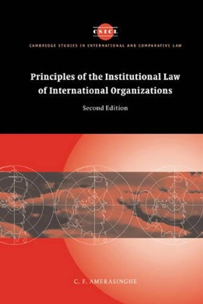 Principles of the Institutional Law of International Organizations by C. F. Amerasinghe 9780521837149