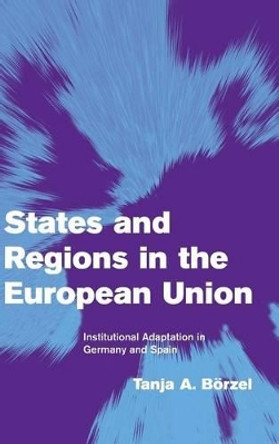 States and Regions in the European Union: Institutional Adaptation in Germany and Spain by Prof.Dr. Tanja A. Borzel 9780521803816