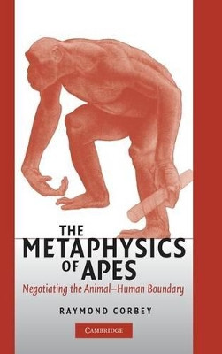 The Metaphysics of Apes: Negotiating the Animal-Human Boundary by Raymond H.A. Corbey 9780521836838