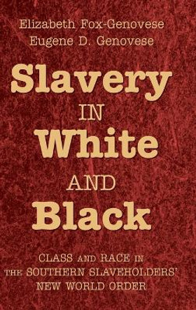 Slavery in White and Black: Class and Race in the Southern Slaveholders' New World Order by Eugene D. Genovese 9780521897006