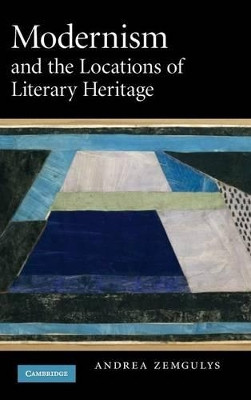 Modernism and the Locations of Literary Heritage by Andrea Zemgulys 9780521889247