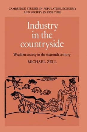 Industry in the Countryside: Wealden Society in the Sixteenth Century by Michael Zell 9780521893060