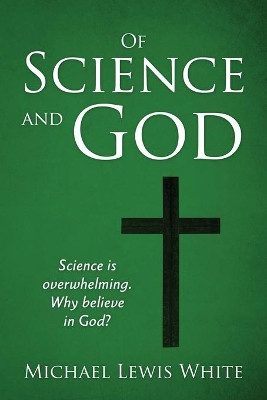 Of Science and God: Science is overwhelming. Why believe in God? by Michael Lewis White 9780578254760