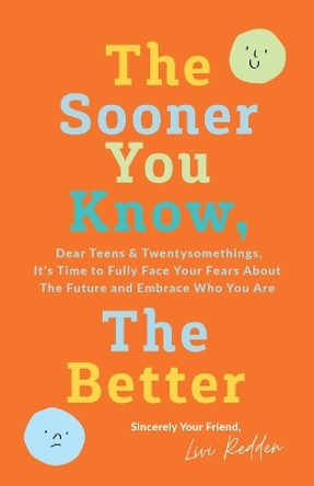 The Sooner You Know, The Better: Dear Teens and Twentysomethings, It's Time to Fully Face Your Fears About the Future & Embrace Who You Are by Livi Redden 9780578378619