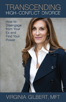 Transcending High-Conflict Divorce: How to Disengage from Your Ex and Find Your Power by Virginia Gilbert 9780578506401