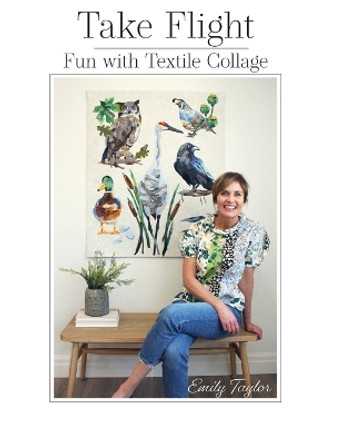 Take Flight: Fun With Textile Collage by Emily Taylor 9780578799360