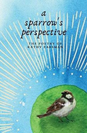 A Sparrow's Perspective: The Poetry of Kathy Earsman by Kathy Earsman 9780645299403