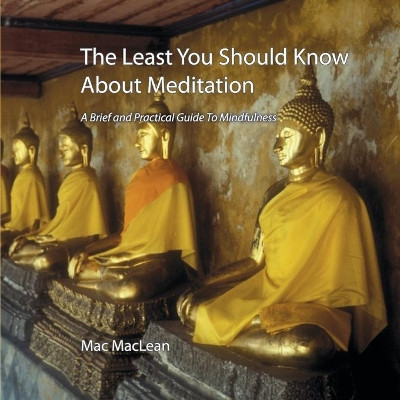 The Least You Should Know About Meditation: A Brief and Practical Guide to Mindfulness by Mac MacLean 9780692162224