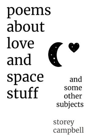 Poems about Love and Space Stuff: And Some Other Subjects by Storey G Campbell 9780692199107