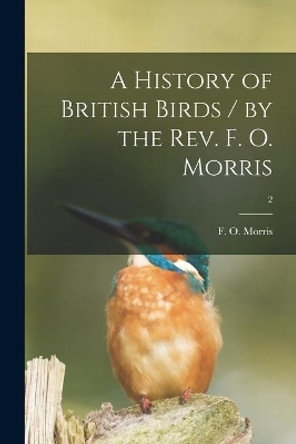 A History of British Birds / by the Rev. F. O. Morris; 2 by F O (Francis Orpen) 1810-1 Morris 9781014909237