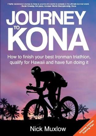 Journey to Kona: How to Finish Your Best Ironman Triathlon, Qualify for Hawaii and Have Fun Doing It by Nick Muxlow 9780648585015