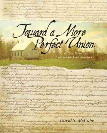 Toward a More Perfect Union: Creating Democratic Classroom Communities by David McCabe 9780757574054