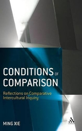 Conditions of Comparison: Reflections on Comparative Intercultural Inquiry by Ming Xie 9780826445186