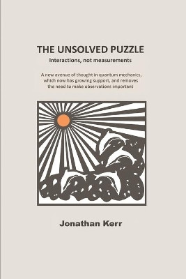 The Unsolved Puzzle: Interactions, not measurements by Jonathan Kerr 9780956422262