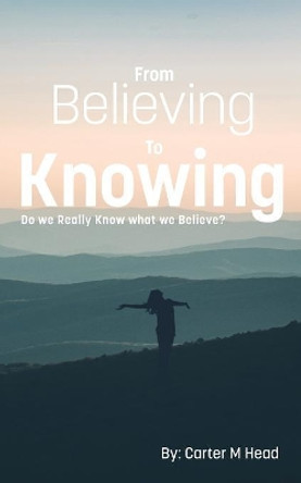 From Believing to Knowing by Carter M Head 9780998832388