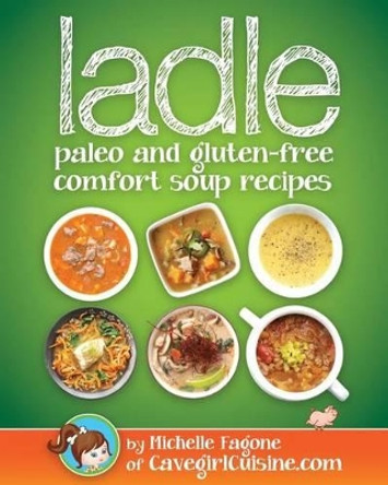 ladle: paleo and gluten-free comfort soups by Michelle Fagone 9780990382379