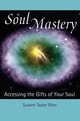 Soul Mastery: Accessing the Gifts of Your Soul by Susann Taylor Shier 9780977123209