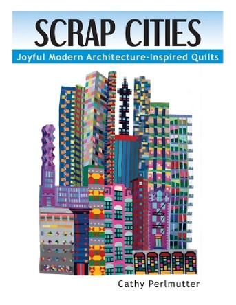 Scrap Cities: Joyful Modern Architecture-Inspired Quilts by Cathy J Perlmutter 9780979993251