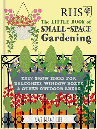 RHS Little Book of Small-Space Gardening: Easy-grow Ideas for Balconies, Window Boxes & Other Outdoor Areas by Kay Maguire