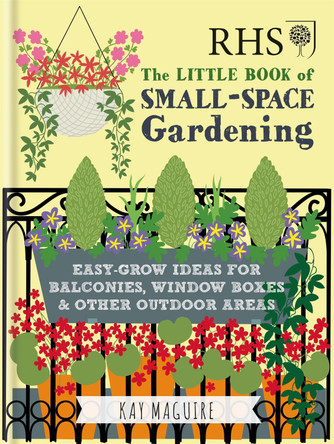 RHS Little Book of Small-Space Gardening: Easy-grow Ideas for Balconies, Window Boxes & Other Outdoor Areas by Kay Maguire