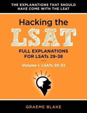 Hacking The LSAT: Full Explanations For LSATs 29-38 (Volume I: LSATs 29-33) by Graeme Blake 9780988127906