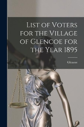 List of Voters for the Village of Glencoe for the Year 1895 [microform] by Glencoe (Ont ) 9781014503381