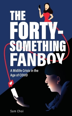 The Forty-Something Fanboy: A Midlife Crisis in the Age of COVID by Sam Choi 9781006066436