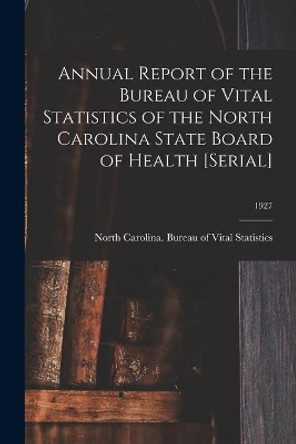 Annual Report of the Bureau of Vital Statistics of the North Carolina State Board of Health [serial]; 1927 by North Carolina Bureau of Vital Stati 9781015101173