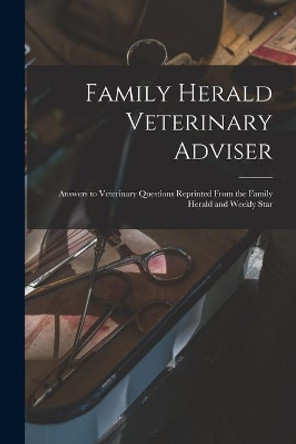 Family Herald Veterinary Adviser [microform]: Answers to Veterinary Questions Reprinted From the Family Herald and Weekly Star by Anonymous 9781015056145