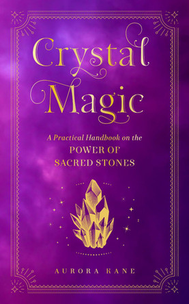 Crystal Magic: A Practical Handbook on the Power of Sacred Stones: Volume 13 by Aurora Kane