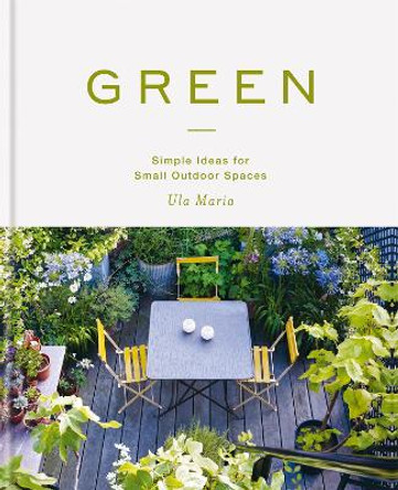 Green: Simple Ideas for Small Outdoor Spaces by Ula Maria