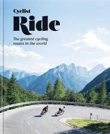 Cyclist - Ride: The World's Most Epic Bike Rides and Climbs by Cyclist