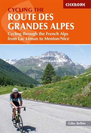 Cycling the Route des Grandes Alpes: Cycling through the French Alps from Lac Leman to Menton/Nice by Giles Belbin