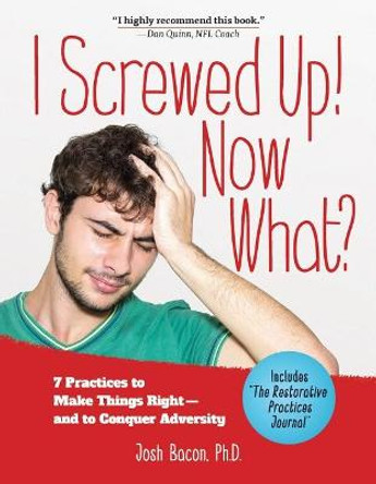 I Screwed Up! Now What?: 7 Practices to Make Things Right--and Conquer Adversity by Josh Bacon