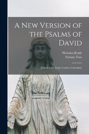 A New Version of the Psalms of David: [fitted to the Tunes Used in Churches] by Nicholas 1659-1726 Brady 9781015331181