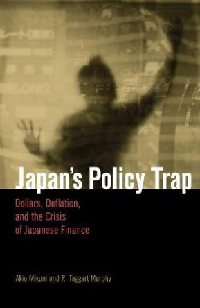 Japan (TM)s Policy Trap: Dollars, Deflation, and the Crisis of Japanese Finance by Murphy Taggart