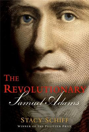 The Revolutionary Samuel Adams by Stacy Schiff