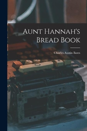 Aunt Hannah's Bread Book [microform] by Charles Austin 1866-1936 Bates 9781015366152