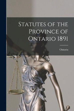 Statutes of the Province of Ontario 1891 by Ontario 9781015370159