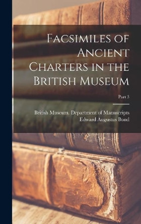 Facsimiles of Ancient Charters in the British Museum; Part 3 by British Museum Department of Manuscr 9781015377240