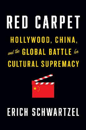 Red Carpet: Hollywood, China, and the Global Battle for Cultural Supremacy by Erich Schwartzel