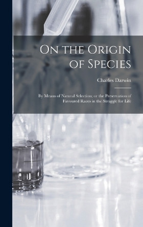 On the Origin of Species: By means of Natural Selection; or the Preservation of Favoured Races in the Struggle for Life by Charles Darwin 9781015396227