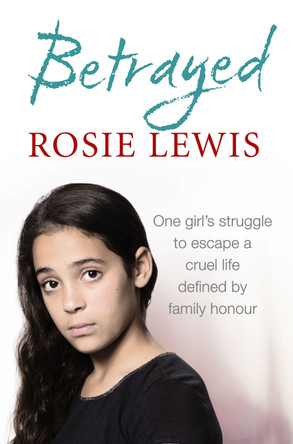 Betrayed: The heartbreaking true story of a struggle to escape a cruel life defined by family honour by Rosie Lewis 9780007541805