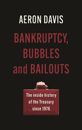 Bankruptcy, Bubbles and Bailouts: The Inside History of the Treasury Since 1976 by Aeron Davis