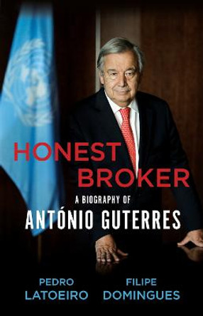 Honest Broker: A Biography of Antonio Guterres by Pedro Latoeiro