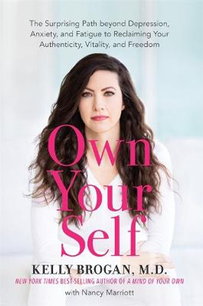 Own Your Self: The Surprising Path beyond Depression, Anxiety and Fatigue to Reclaiming Your Authenticity, Vitality and Freedom by Kelly Brogan