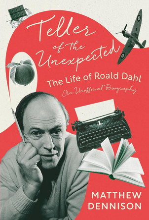 Roald Dahl: Teller of the Unexpected by Matthew Dennison