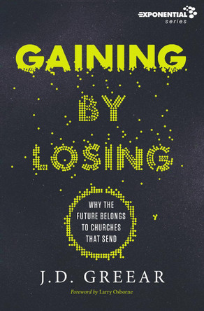 Gaining By Losing: Why the Future Belongs to Churches that Send by J. D. Greear 9780310533955